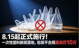 8月15日正式施行！一次性塑料新规落地，包装不合规最高罚10万